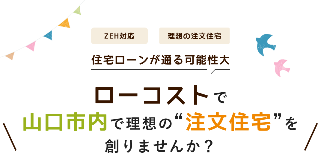 ローコストで 山口市内で理想の“注文住宅”を 創りませんか？